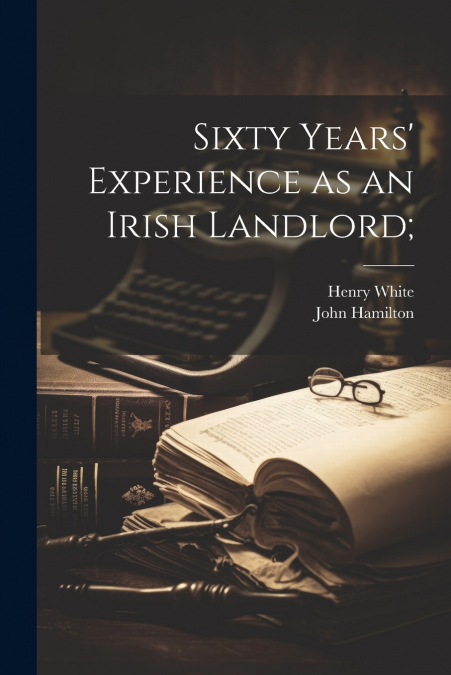 Sixty Years’ Experience as an Irish Landlord;
