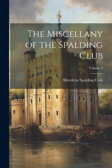 The Miscellany of the Spalding Club; Volume 5