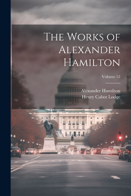 The Works of Alexander Hamilton; Volume 12