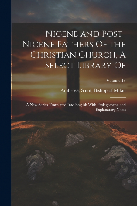 Nicene and Post-Nicene Fathers Of the Christian Church, A Select Library Of