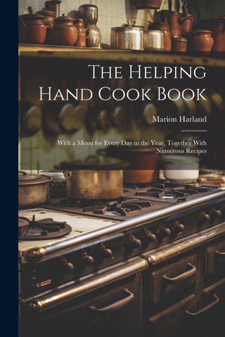 The Helping Hand Cook Book; With a Menu for Every day in the Year, Together With Numerous Recipes