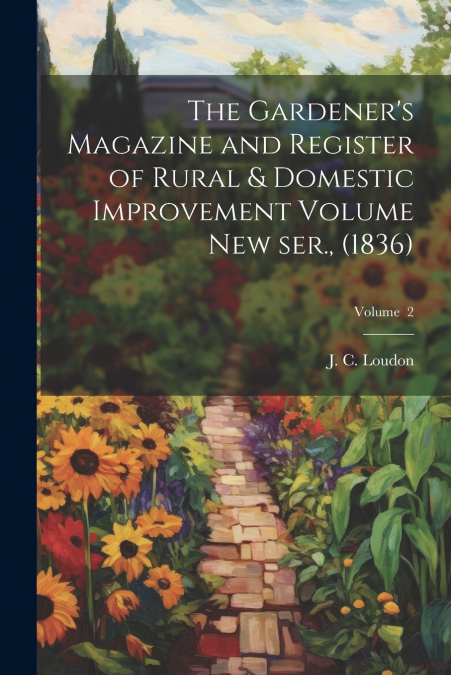 The Gardener’s Magazine and Register of Rural & Domestic Improvement Volume new ser., (1836); Volume  2