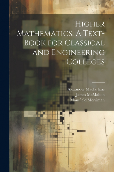 Higher Mathematics. A Text-book for Classical and Engineering Colleges