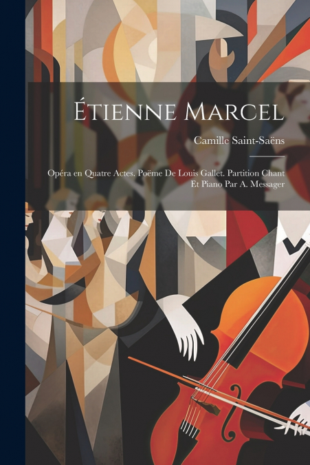 Étienne Marcel; opéra en quatre actes. Poëme de Louis Gallet. Partition chant et piano par A. Messager