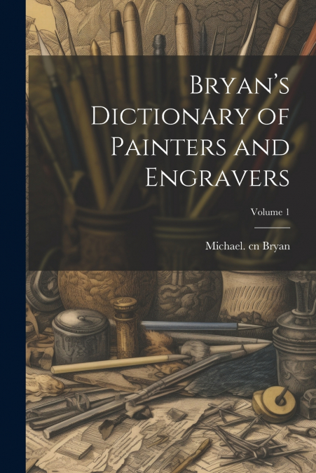 Bryan’s Dictionary of Painters and Engravers; Volume 1