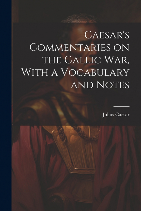 Caesar’s Commentaries on the Gallic war, With a Vocabulary and Notes