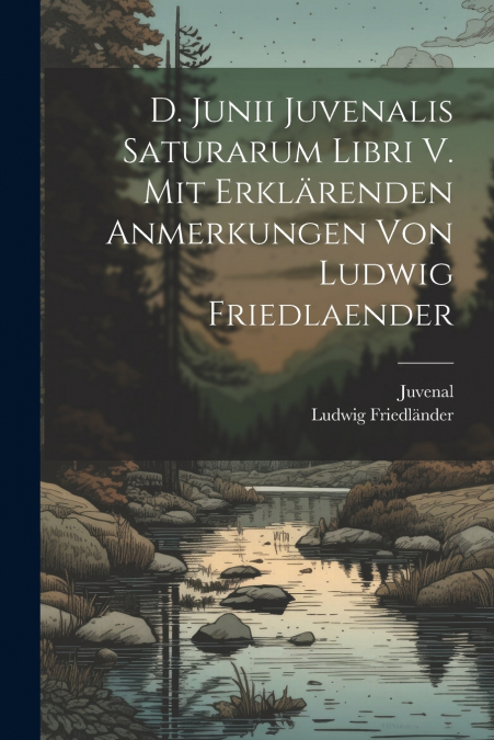 D. Junii Juvenalis Saturarum libri V. Mit erklärenden Anmerkungen von Ludwig Friedlaender