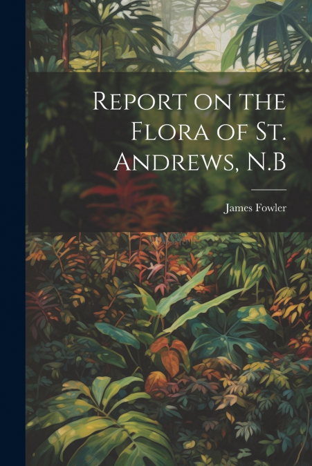 Report on the Flora of St. Andrews, N.B