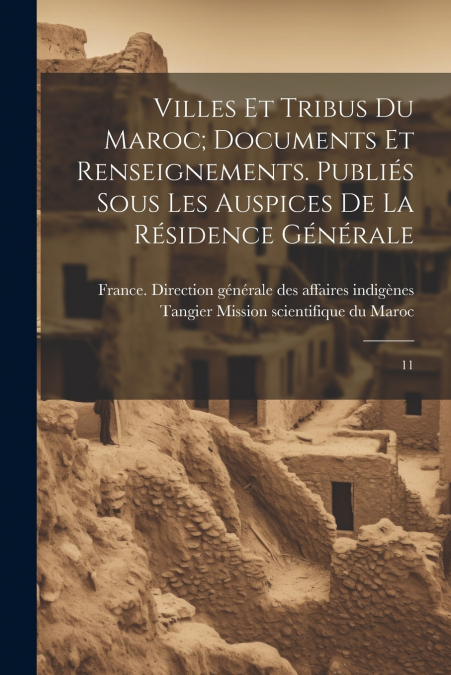 Villes et tribus du Maroc; documents et renseignements. Publiés sous les auspices de la Résidence générale