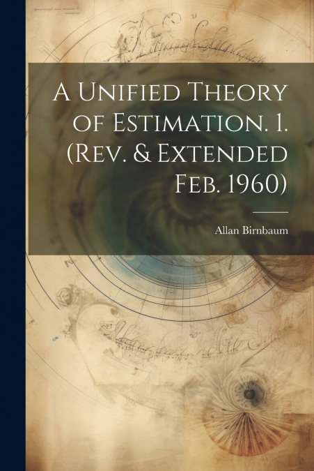 A Unified Theory of Estimation. 1. (Rev. & Extended Feb. 1960)