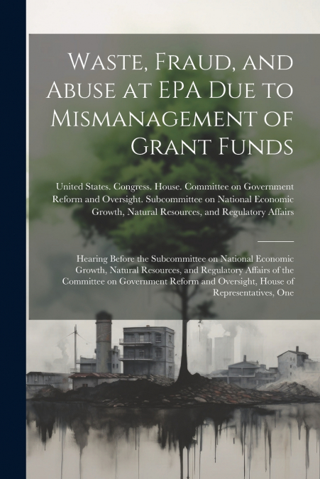 Waste, Fraud, and Abuse at EPA due to Mismanagement of Grant Funds