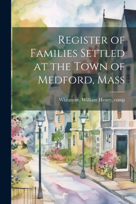 Register of Families Settled at the Town of Medford, Mass
