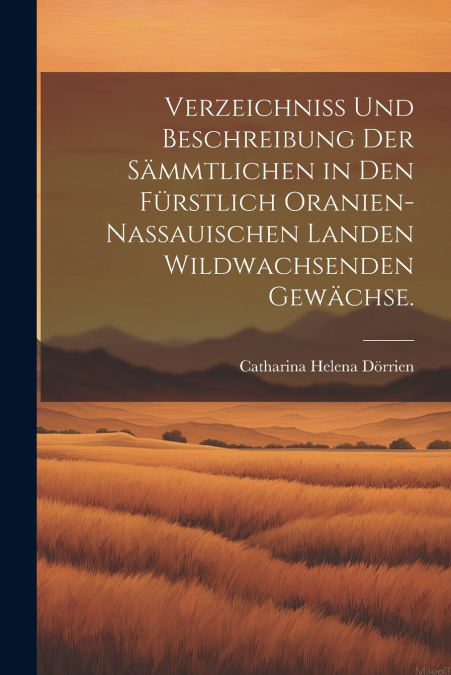 Verzeichniss und Beschreibung der sämmtlichen in den Fürstlich Oranien-Nassauischen Landen wildwachsenden Gewächse.