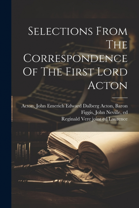 Selections From The Correspondence Of The First Lord Acton