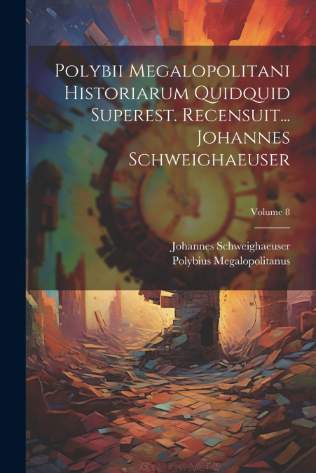 Polybii Megalopolitani Historiarum Quidquid Superest. Recensuit... Johannes Schweighaeuser; Volume 8