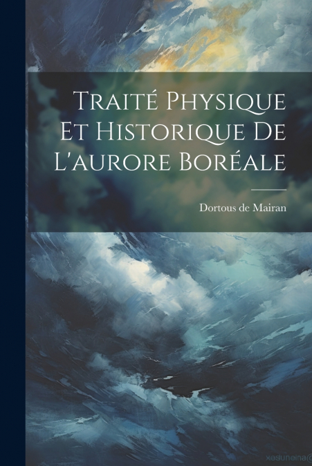 Traité Physique Et Historique De L’aurore Boréale
