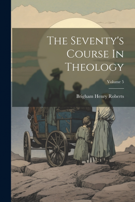The Seventy’s Course In Theology; Volume 5
