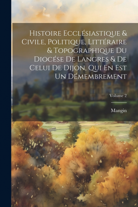 Histoire Ecclésiastique & Civile, Politique, Littéraire & Topographique Du Diocése De Langres & De Celui De Dijon, Qui En Est Un Démembrement; Volume 2