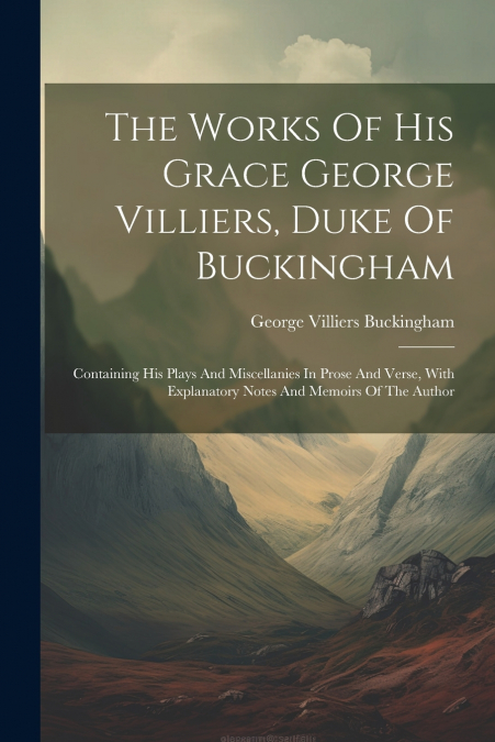The Works Of His Grace George Villiers, Duke Of Buckingham