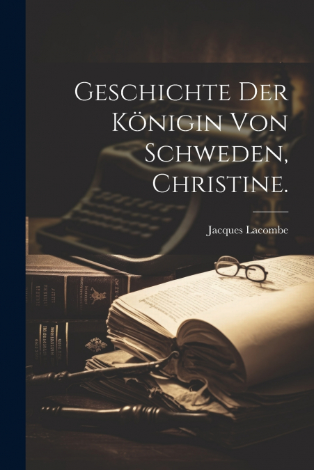 Geschichte der Königin von Schweden, Christine.