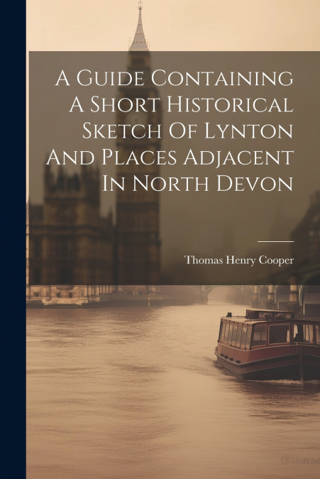 A Guide Containing A Short Historical Sketch Of Lynton And Places Adjacent In North Devon