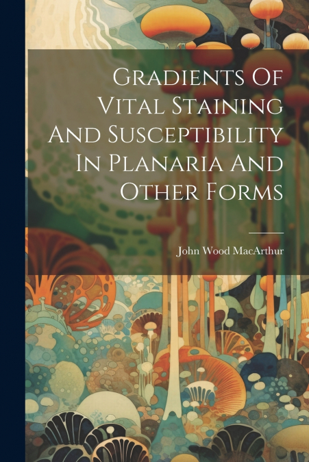 Gradients Of Vital Staining And Susceptibility In Planaria And Other Forms