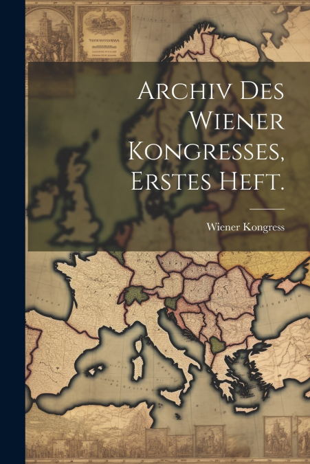 Archiv Des Wiener Kongresses, erstes Heft.