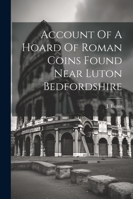Account Of A Hoard Of Roman Coins Found Near Luton Bedfordshire