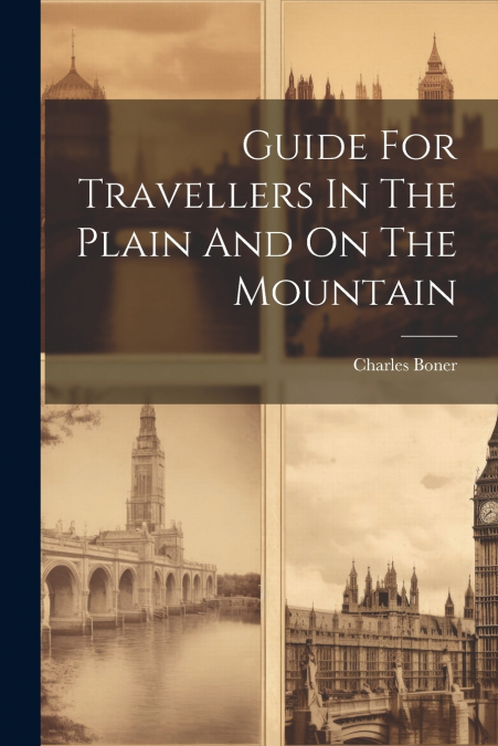 Guide For Travellers In The Plain And On The Mountain