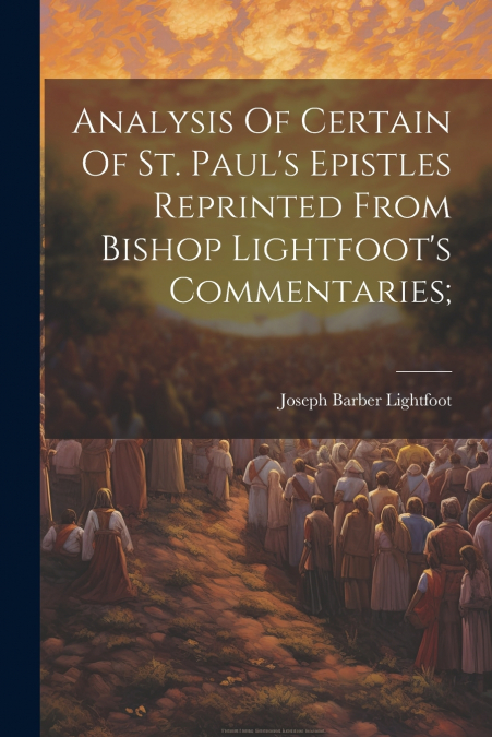 Analysis Of Certain Of St. Paul’s Epistles Reprinted From Bishop Lightfoot’s Commentaries;