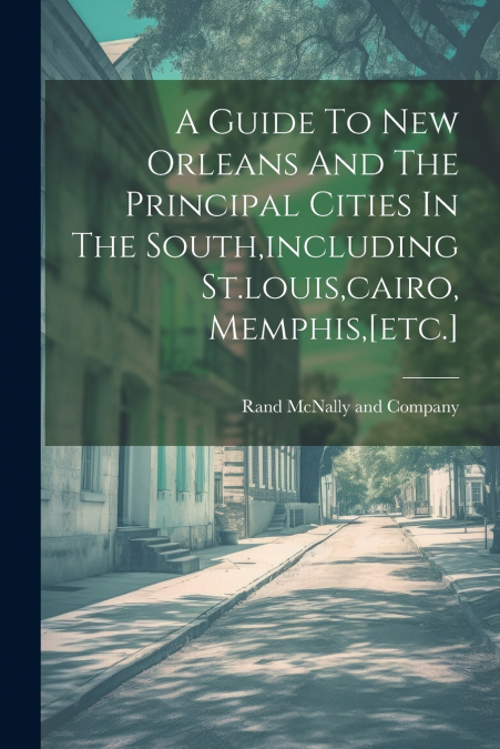 A Guide To New Orleans And The Principal Cities In The South,including St.louis,cairo, Memphis,[etc.]