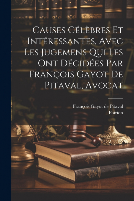 Causes Célèbres Et Intéressantes, Avec Les Jugemens Qui Les Ont Décidées Par François Gayot De Pitaval, Avocat