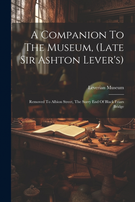 A Companion To The Museum, (late Sir Ashton Lever’s)