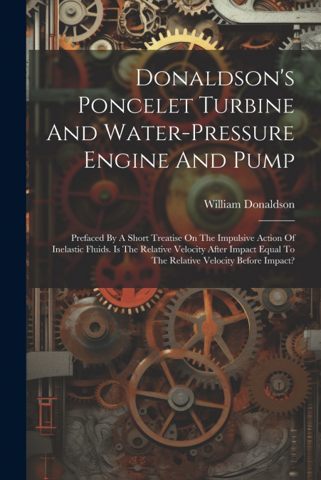 Donaldson’s Poncelet Turbine And Water-pressure Engine And Pump