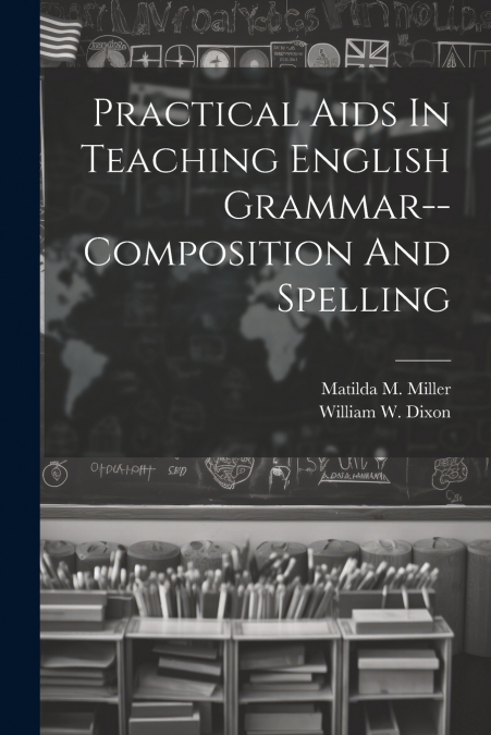 Practical Aids In Teaching English Grammar--composition And Spelling