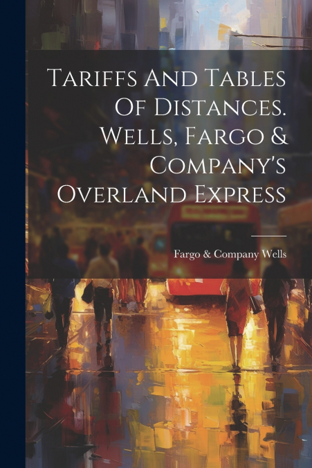 Tariffs And Tables Of Distances. Wells, Fargo & Company’s Overland Express