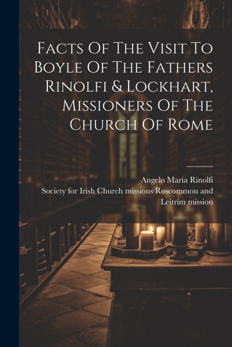 Facts Of The Visit To Boyle Of The Fathers Rinolfi & Lockhart, Missioners Of The Church Of Rome