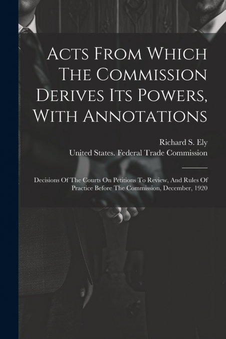 Acts From Which The Commission Derives Its Powers, With Annotations