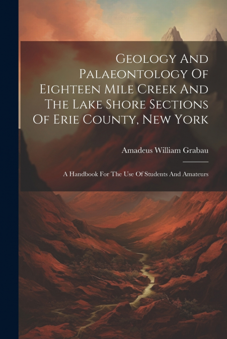 Geology And Palaeontology Of Eighteen Mile Creek And The Lake Shore Sections Of Erie County, New York