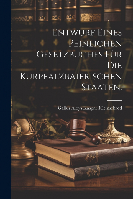 Entwurf eines peinlichen Gesetzbuches für die Kurpfalzbaierischen Staaten.