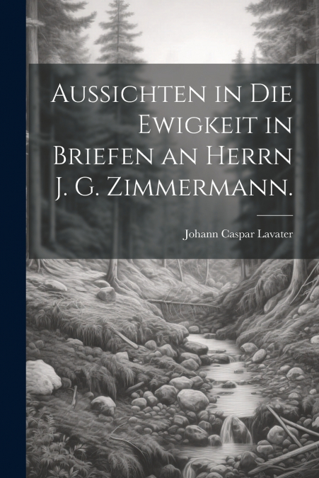Aussichten in die Ewigkeit in Briefen an Herrn J. G. Zimmermann.