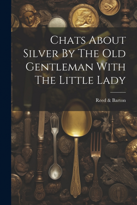 Chats About Silver By The Old Gentleman With The Little Lady