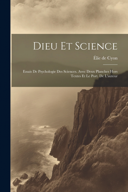 Dieu Et Science; Essais De Psychologie Des Sciences. Avec Deux Planches Hors Textes Et Le Port. De L’auteur