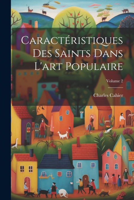 Caractéristiques Des Saints Dans L’art Populaire; Volume 2