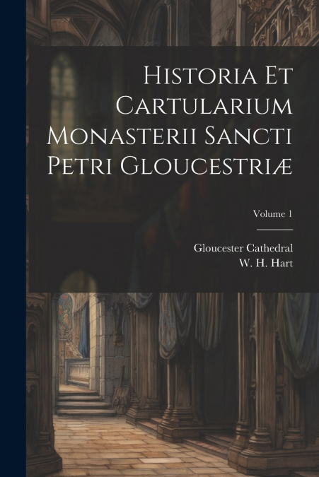 Historia et cartularium monasterii Sancti Petri Gloucestriæ; Volume 1