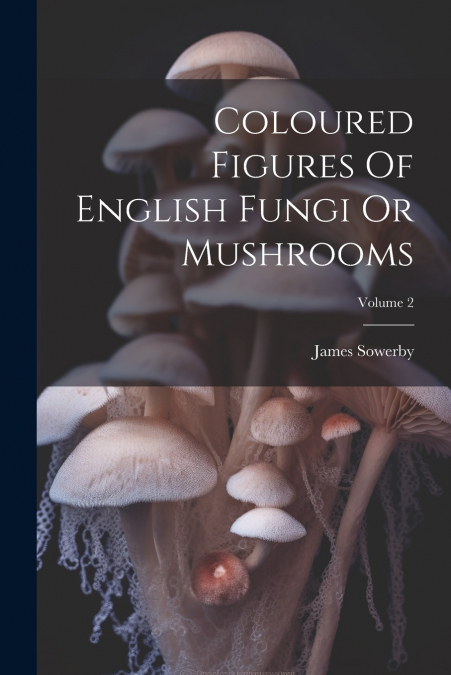 Coloured Figures Of English Fungi Or Mushrooms; Volume 2