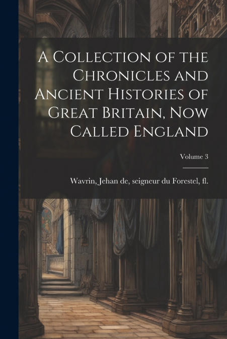 A Collection of the Chronicles and Ancient Histories of Great Britain, now Called England; Volume 3