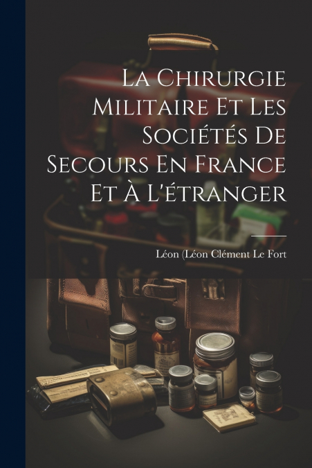 La Chirurgie Militaire Et Les Sociétés De Secours En France Et À L’étranger
