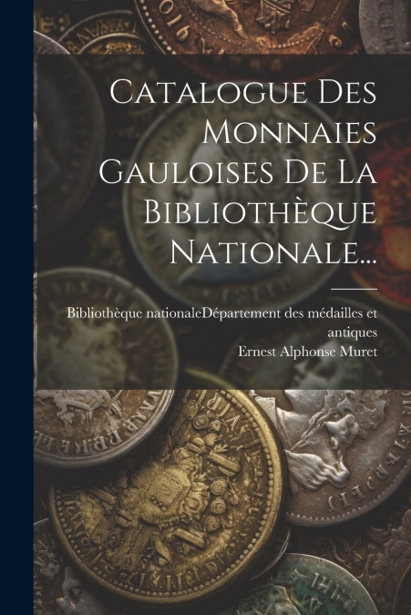 Catalogue Des Monnaies Gauloises De La Bibliothèque Nationale...