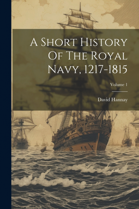 A Short History Of The Royal Navy, 1217-1815; Volume 1